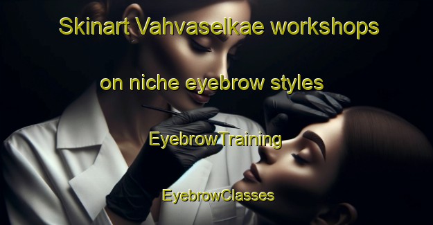 Skinart Vahvaselkae workshops on niche eyebrow styles | EyebrowTraining | EyebrowClasses | SkinartTraining-Finland
