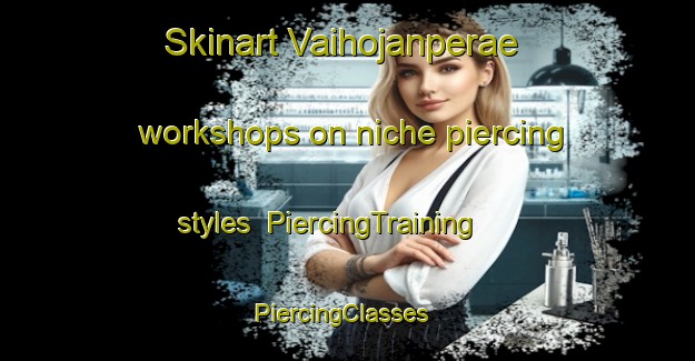 Skinart Vaihojanperae workshops on niche piercing styles | PiercingTraining | PiercingClasses | SkinartTraining-Finland
