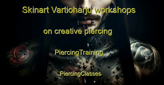 Skinart Vartioharju workshops on creative piercing | PiercingTraining | PiercingClasses | SkinartTraining-Finland
