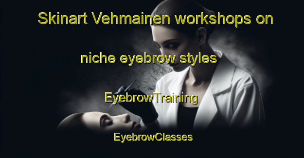 Skinart Vehmainen workshops on niche eyebrow styles | EyebrowTraining | EyebrowClasses | SkinartTraining-Finland