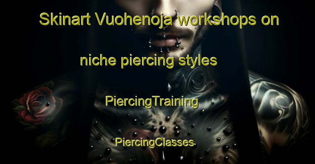 Skinart Vuohenoja workshops on niche piercing styles | PiercingTraining | PiercingClasses | SkinartTraining-Finland