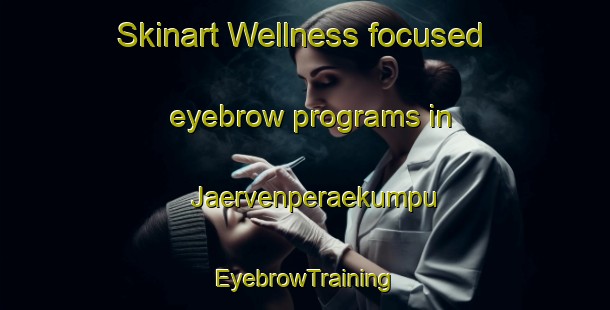 Skinart Wellness-focused eyebrow programs in Jaervenperaekumpu | EyebrowTraining | EyebrowClasses | SkinartTraining-Finland