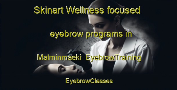 Skinart Wellness-focused eyebrow programs in Malminmaeki | EyebrowTraining | EyebrowClasses | SkinartTraining-Finland