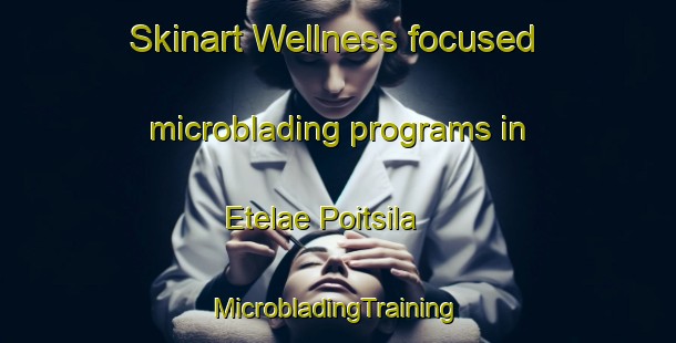 Skinart Wellness-focused microblading programs in Etelae Poitsila | #MicrobladingTraining #MicrobladingClasses #SkinartTraining-Finland