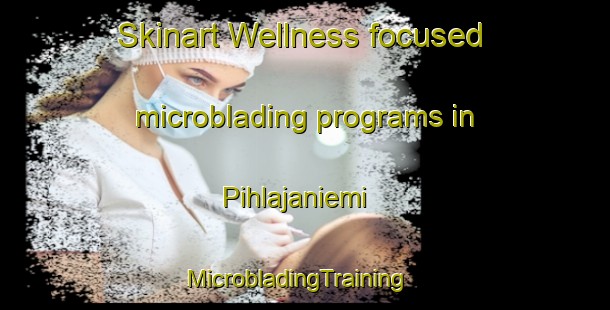 Skinart Wellness-focused microblading programs in Pihlajaniemi | MicrobladingTraining | MicrobladingClasses | SkinartTraining-Finland