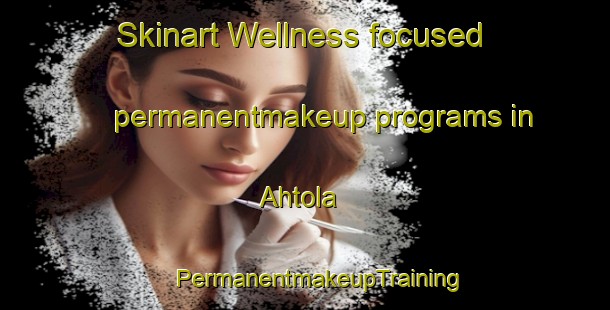 Skinart Wellness-focused permanentmakeup programs in Ahtola | #PermanentmakeupTraining #PermanentmakeupClasses #SkinartTraining-Finland