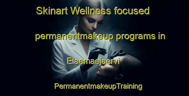 Skinart Wellness-focused permanentmakeup programs in Elaemaejaervi | #PermanentmakeupTraining #PermanentmakeupClasses #SkinartTraining-Finland