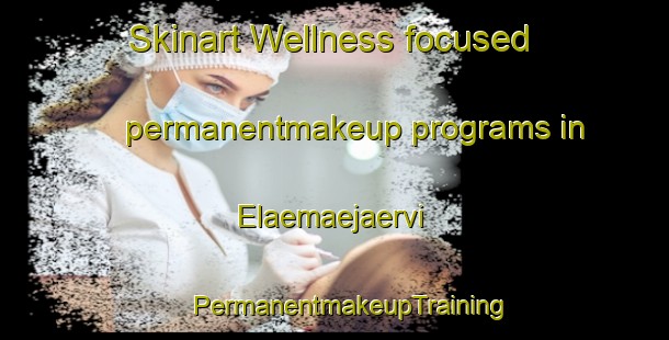 Skinart Wellness-focused permanentmakeup programs in Elaemaejaervi | #PermanentmakeupTraining #PermanentmakeupClasses #SkinartTraining-Finland