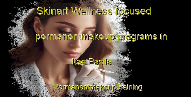 Skinart Wellness-focused permanentmakeup programs in Itae Pasila | PermanentmakeupTraining | PermanentmakeupClasses | SkinartTraining-Finland