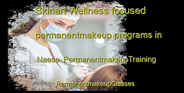 Skinart Wellness-focused permanentmakeup programs in Naese | PermanentmakeupTraining | PermanentmakeupClasses | SkinartTraining-Finland