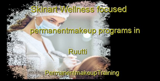 Skinart Wellness-focused permanentmakeup programs in Ruutti | PermanentmakeupTraining | PermanentmakeupClasses | SkinartTraining-Finland