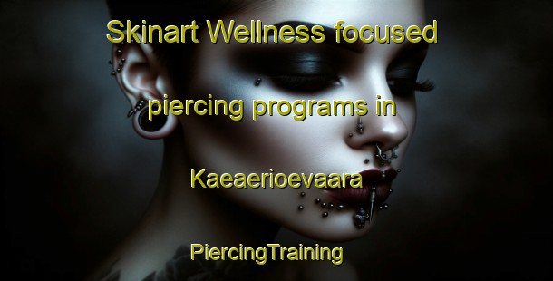 Skinart Wellness-focused piercing programs in Kaeaerioevaara | PiercingTraining | PiercingClasses | SkinartTraining-Finland