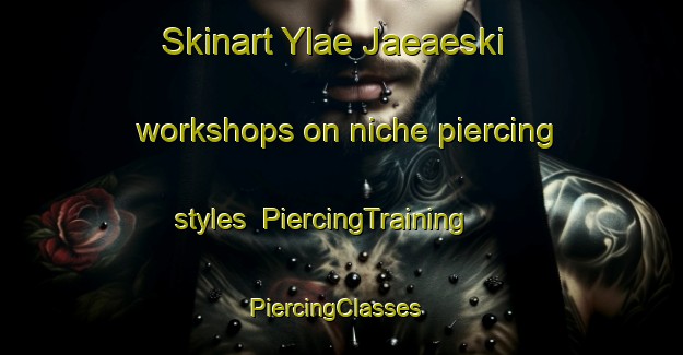 Skinart Ylae Jaeaeski workshops on niche piercing styles | PiercingTraining | PiercingClasses | SkinartTraining-Finland