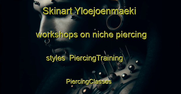 Skinart Yloejoenmaeki workshops on niche piercing styles | PiercingTraining | PiercingClasses | SkinartTraining-Finland